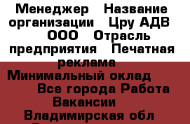 Менеджер › Название организации ­ Цру АДВ777, ООО › Отрасль предприятия ­ Печатная реклама › Минимальный оклад ­ 60 000 - Все города Работа » Вакансии   . Владимирская обл.,Вязниковский р-н